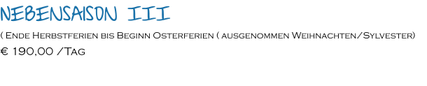 Nebensaison III ( Ende Herbstferien bis Beginn Osterferien ( ausgenommen Weihnachten/Sylvester) € 190,00 /Tag